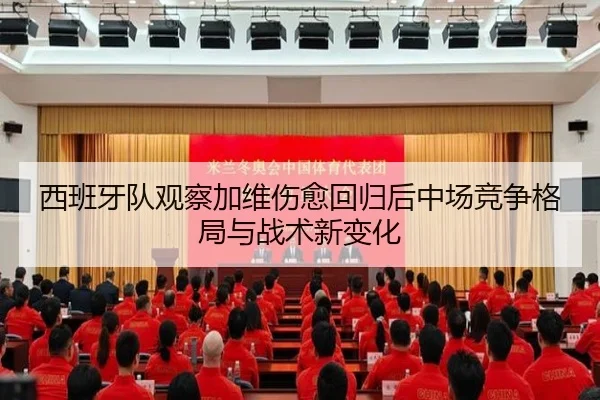 西班牙队观察加维伤愈回归后中场竞争格局与战术新变化