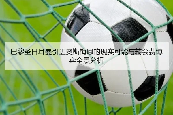 巴黎圣日耳曼引进奥斯梅恩的现实可能与转会费博弈全景分析