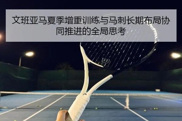 文班亚马夏季增重训练与马刺长期布局协同推进的全局思考