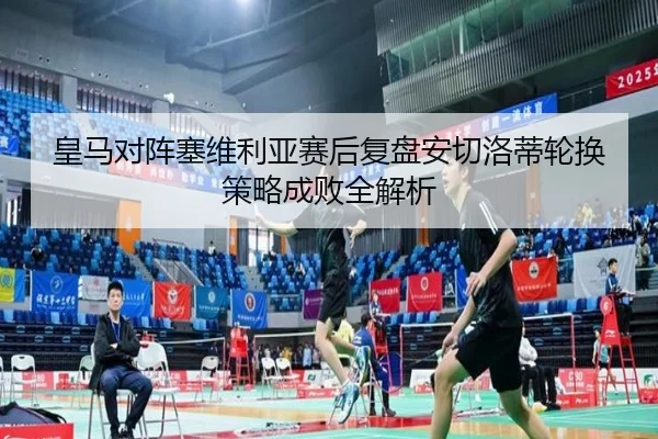 皇马对阵塞维利亚赛后复盘安切洛蒂轮换策略成败全解析