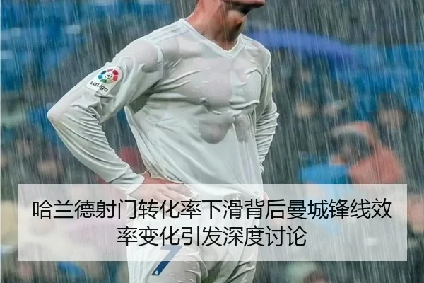 哈兰德射门转化率下滑背后曼城锋线效率变化引发深度讨论