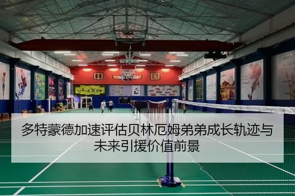 多特蒙德加速评估贝林厄姆弟弟成长轨迹与未来引援价值前景