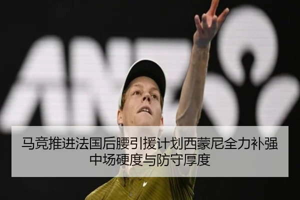 马竞推进法国后腰引援计划西蒙尼全力补强中场硬度与防守厚度